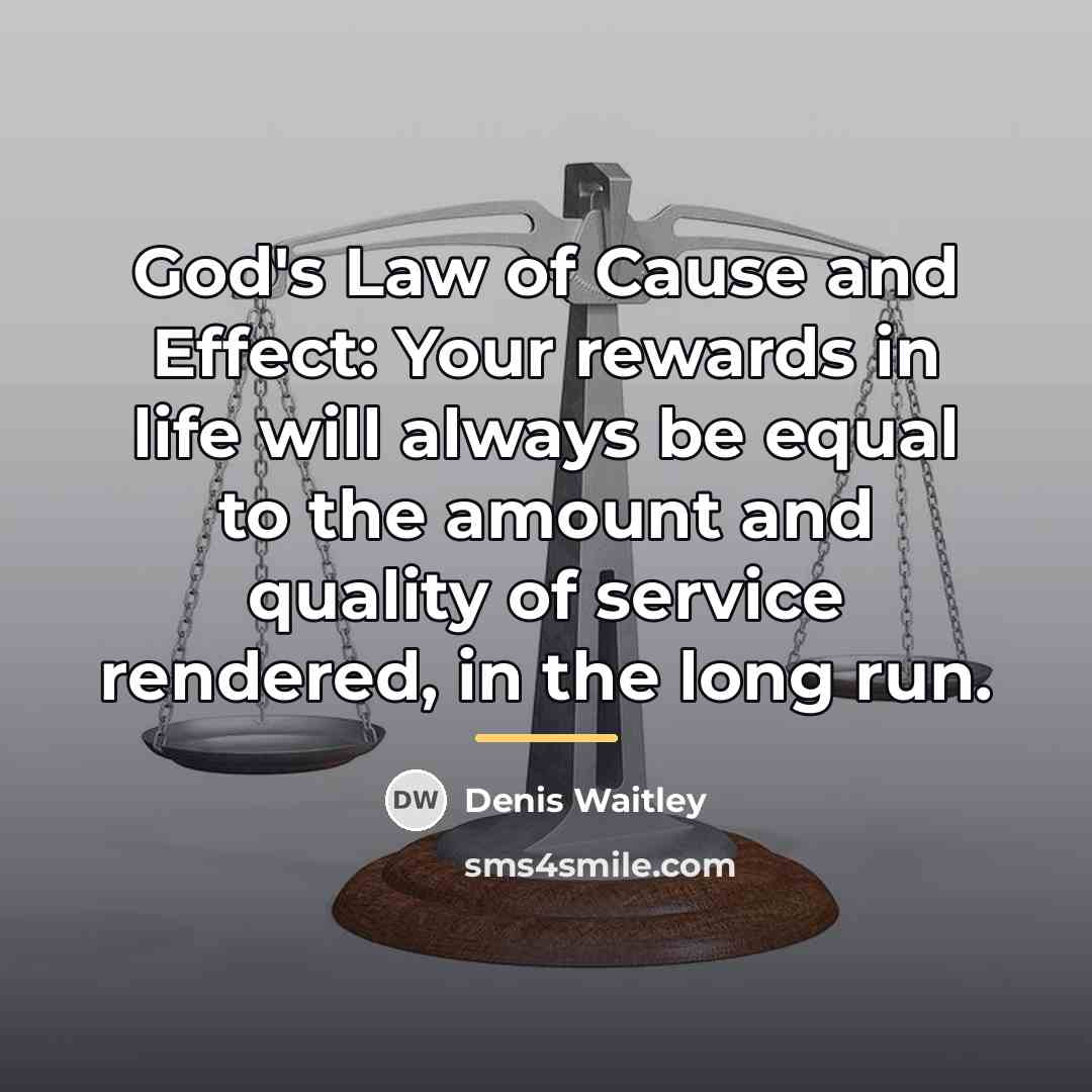 “God's Law of Cause and Effect: Your rewards in life…” quote by Denis Waitley