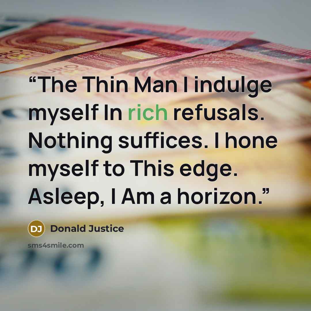“The Thin Man I indulge myself In rich refusals. Nothing suffices. I hone myself to This edge. Asleep, I Am a horizon.” quote by Donald Justice