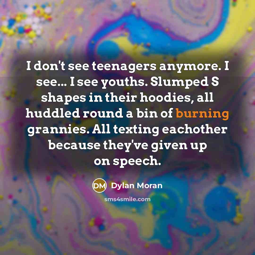“I don't see teenagers anymore. I see... I see youths.…” quote by Dylan Moran
