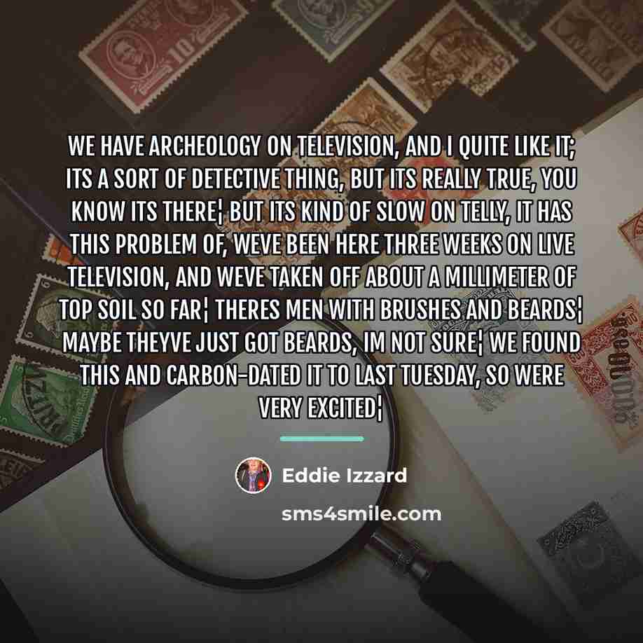 “We have archeology on television, and I quite like it;…” quote by Eddie Izzard