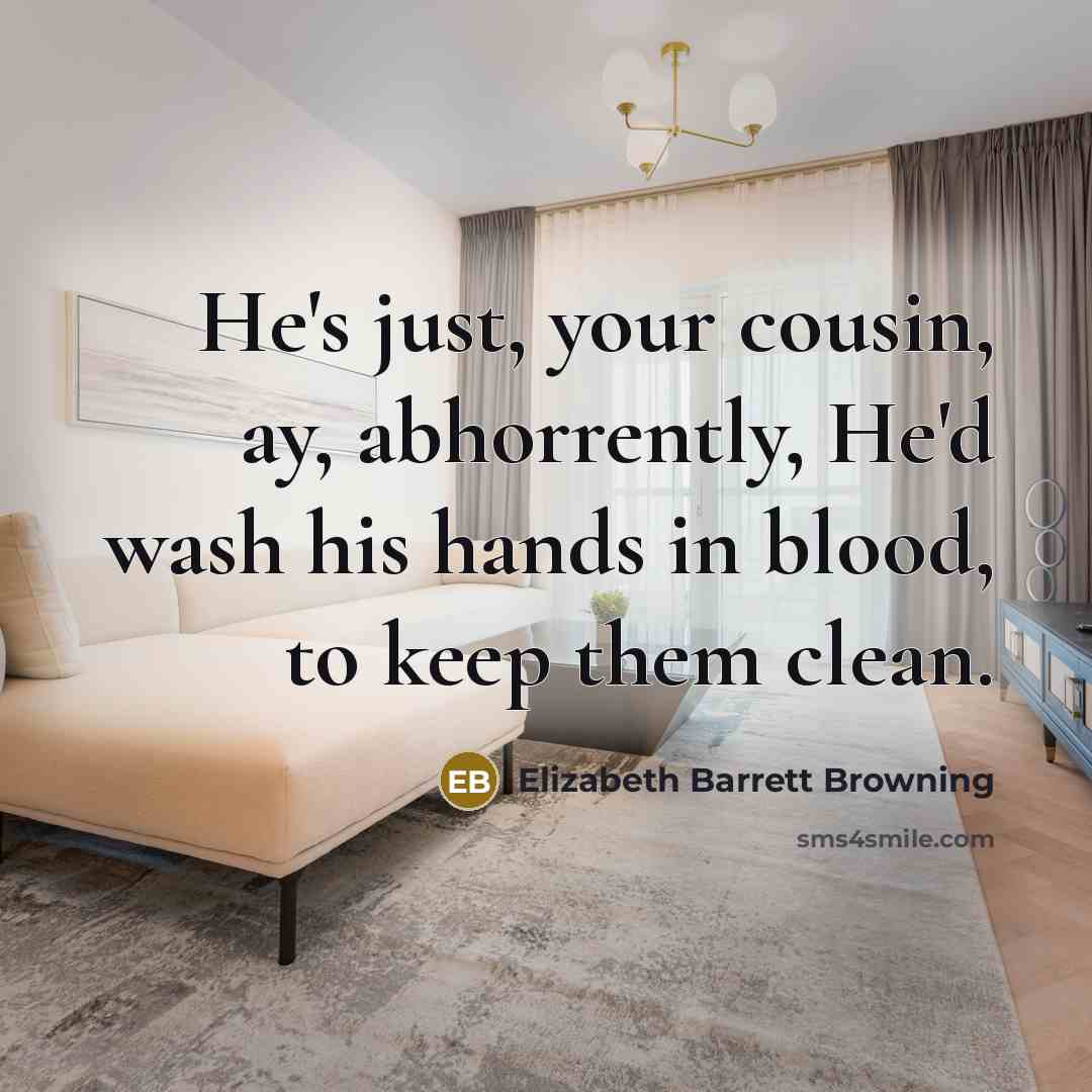 “He's just, your cousin, ay, abhorrently, He'd wash his hands…” quote by Elizabeth Barrett Browning
