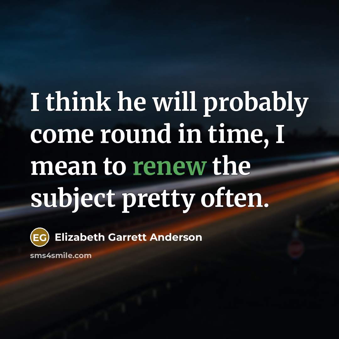 “I think he will probably come round in time, I…” quote by Elizabeth Garrett Anderson