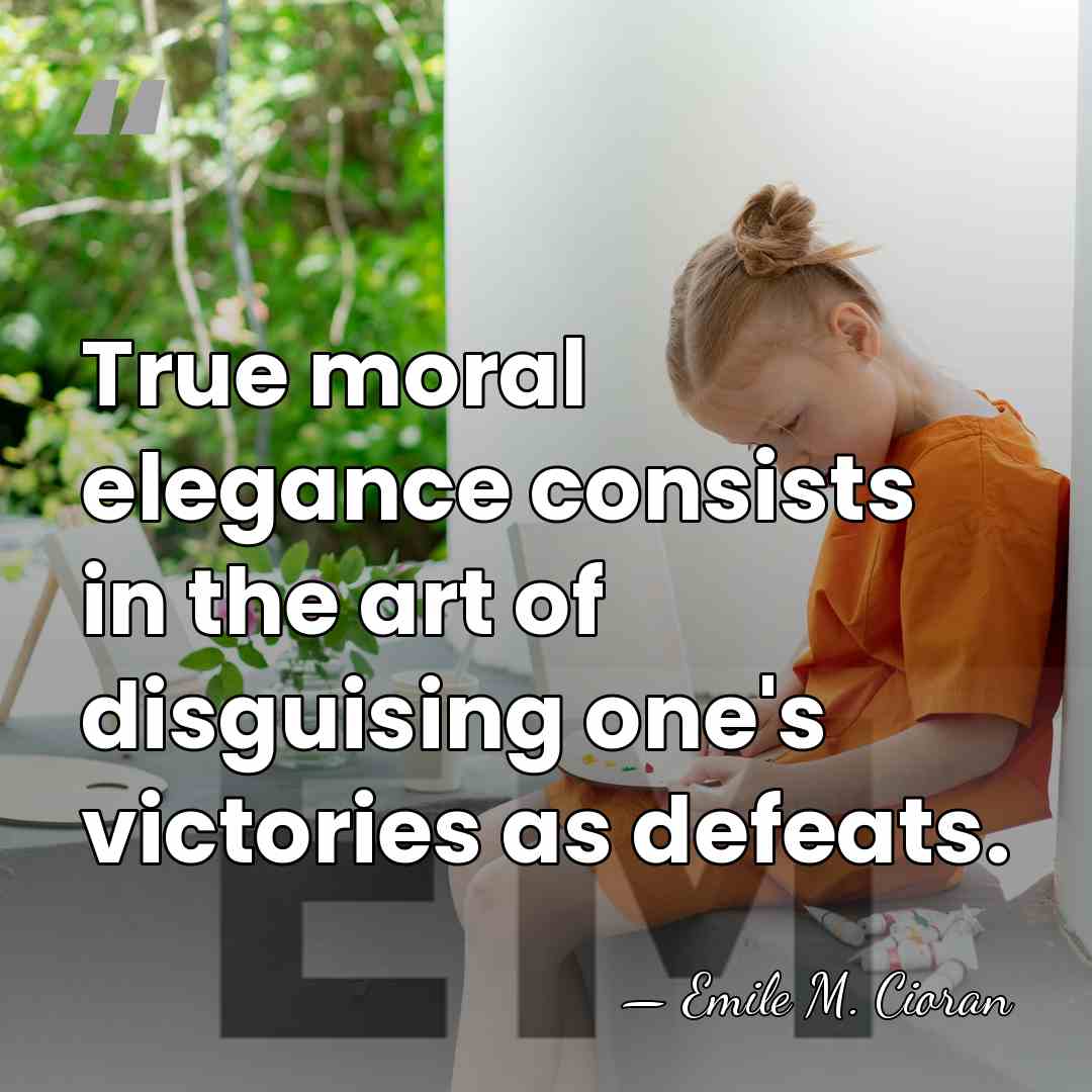 True moral elegance consists in the art of disguising one's victories as&hellip; - Emile M. Cioran