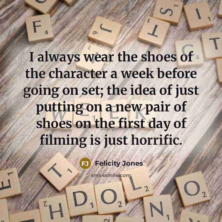 “I always wear the shoes of the character a week…” quote by Felicity Jones