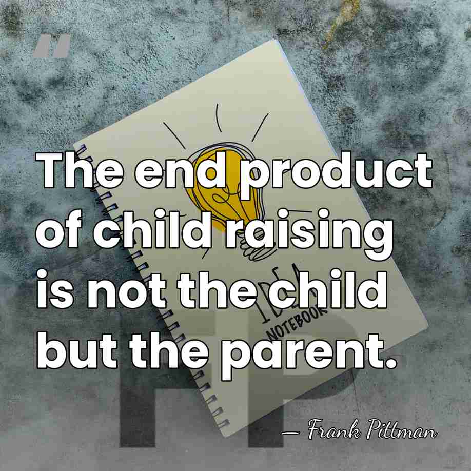 The end product of child raising is not the child but the&hellip; - Frank Pittman