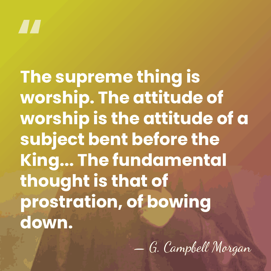 The supreme thing is worship. The attitude of worship is the attitude&hellip; - G. Campbell Morgan