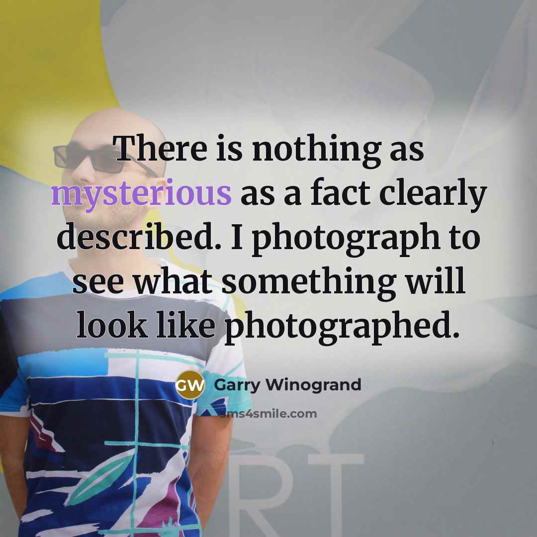 “There is nothing as mysterious as a fact clearly described.…” quote by Garry Winogrand