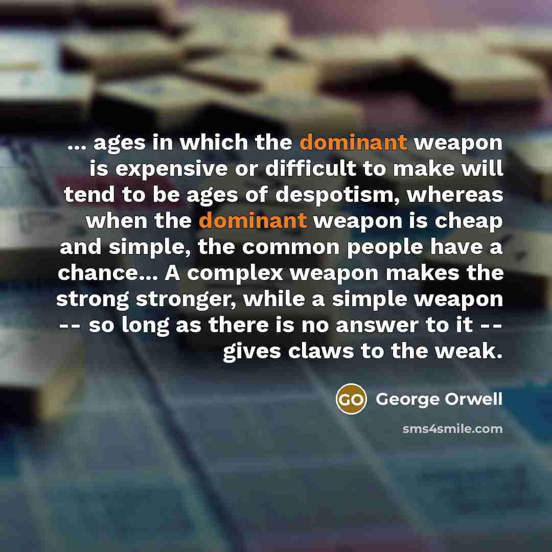 “... ages in which the dominant weapon is expensive or…” quote by George Orwell