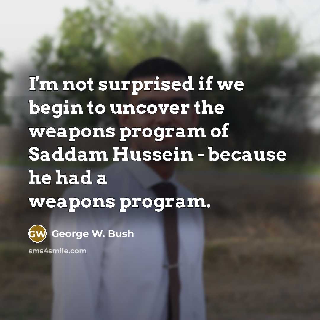 “I'm not surprised if we begin to uncover the weapons…” quote by George W. Bush