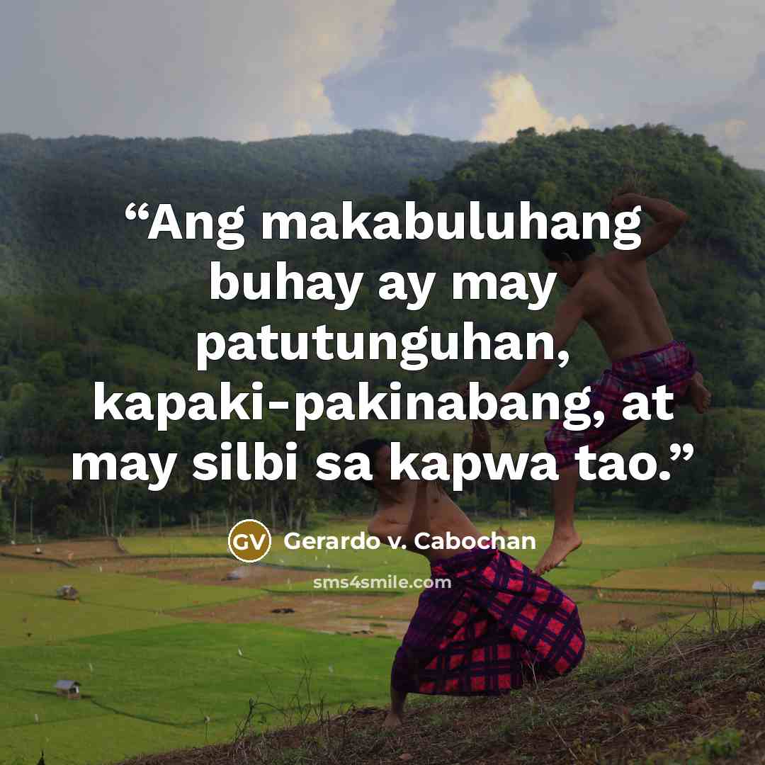 “Ang makabuluhang buhay ay may patutunguhan, kapaki-pakinabang, at may silbi sa kapwa tao.” quote by Gerardo v. Cabochan