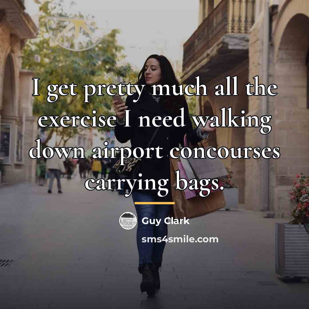 “I get pretty much all the exercise I need walking…” quote by Guy Clark