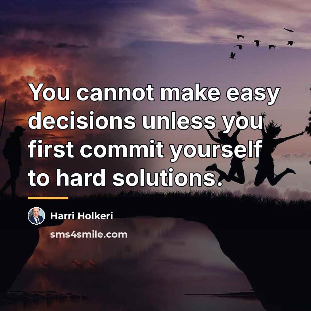 “You cannot make easy decisions unless you first commit yourself…” quote by Harri Holkeri