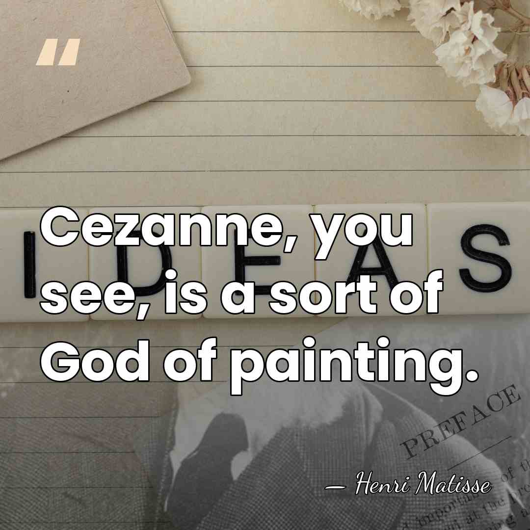 Cezanne, you see, is a sort of God of painting. - Henri Matisse