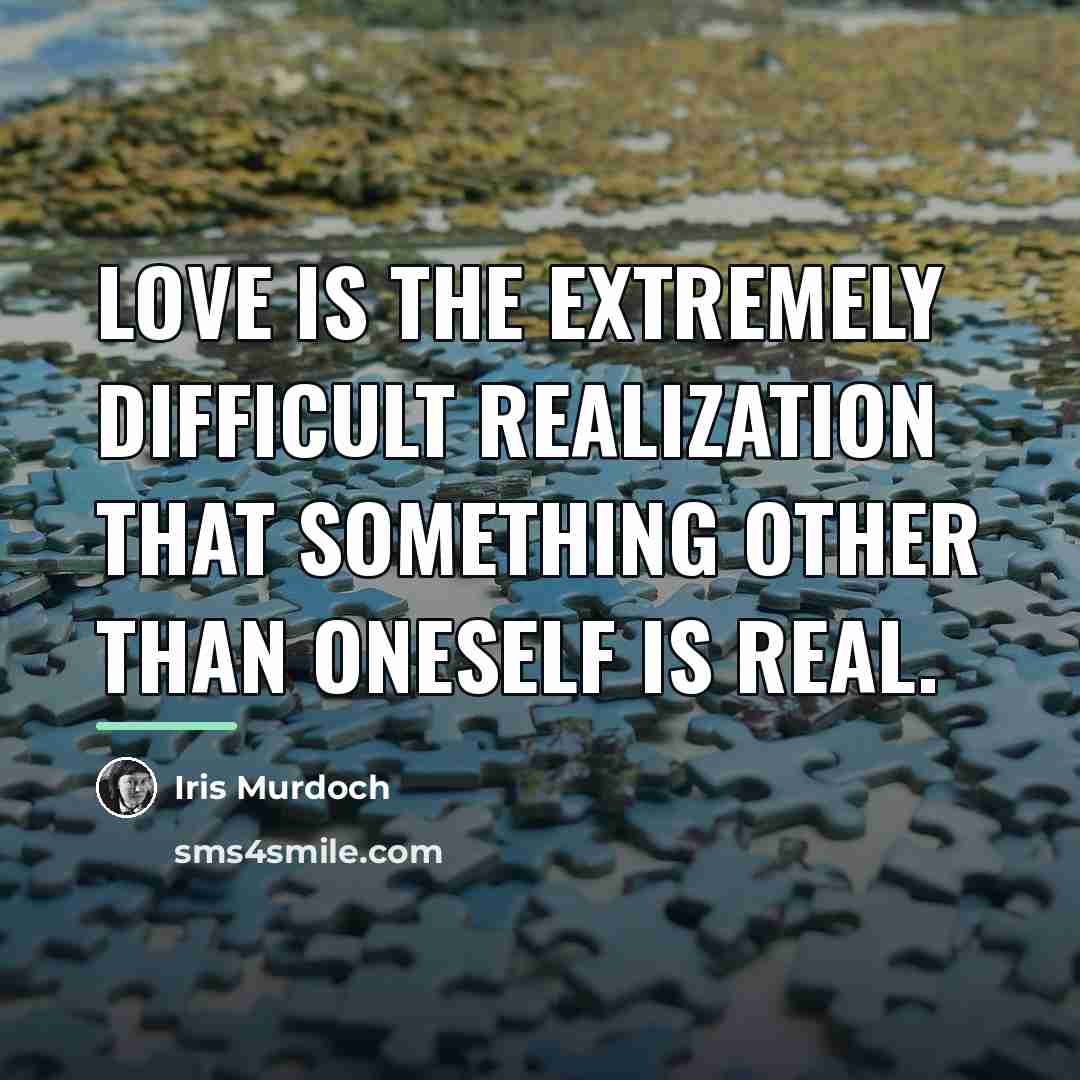 “Love is the extremely difficult realization that something other than…” quote by Iris Murdoch