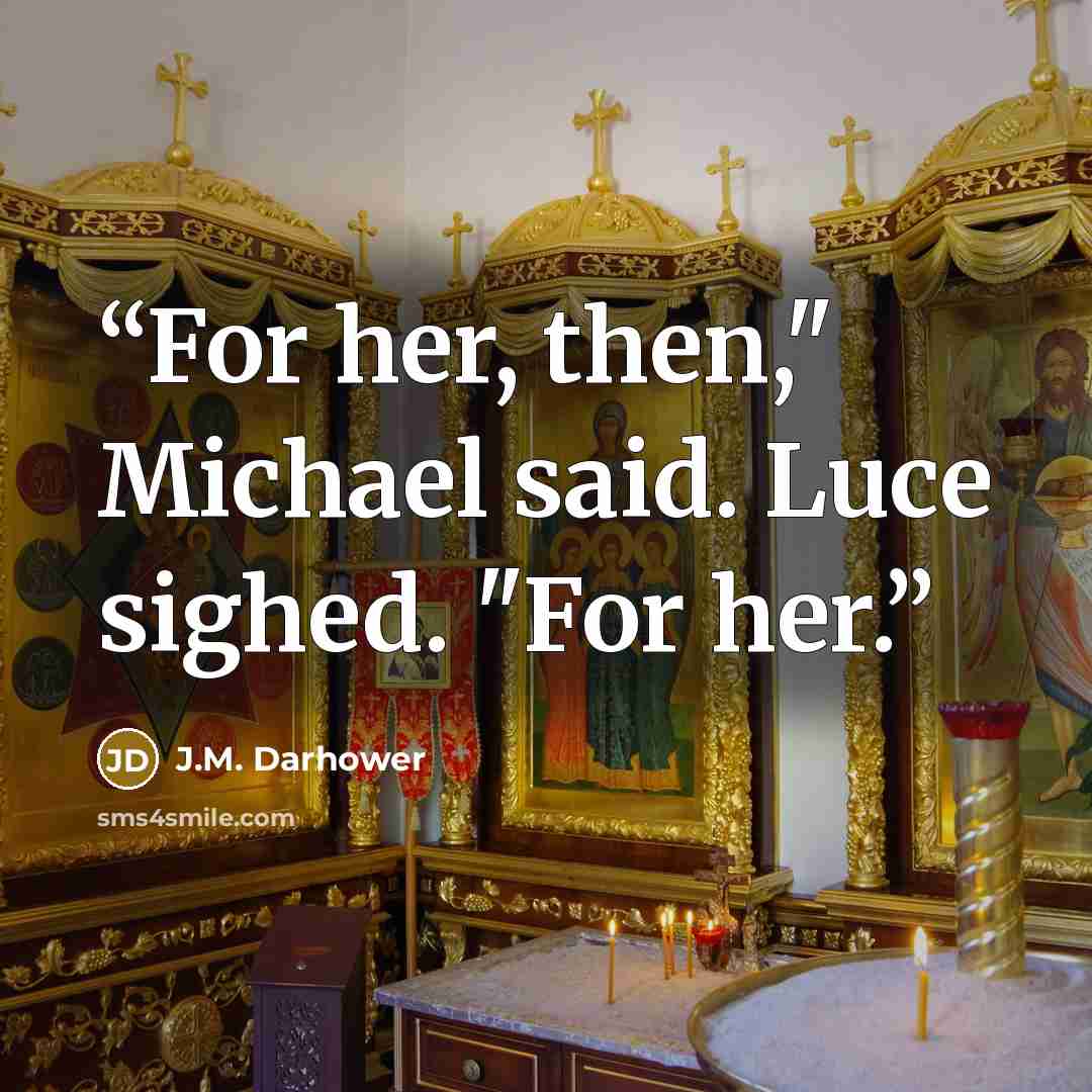 “For her, then," Michael said. Luce sighed. "For her.” quote by J.M. Darhower