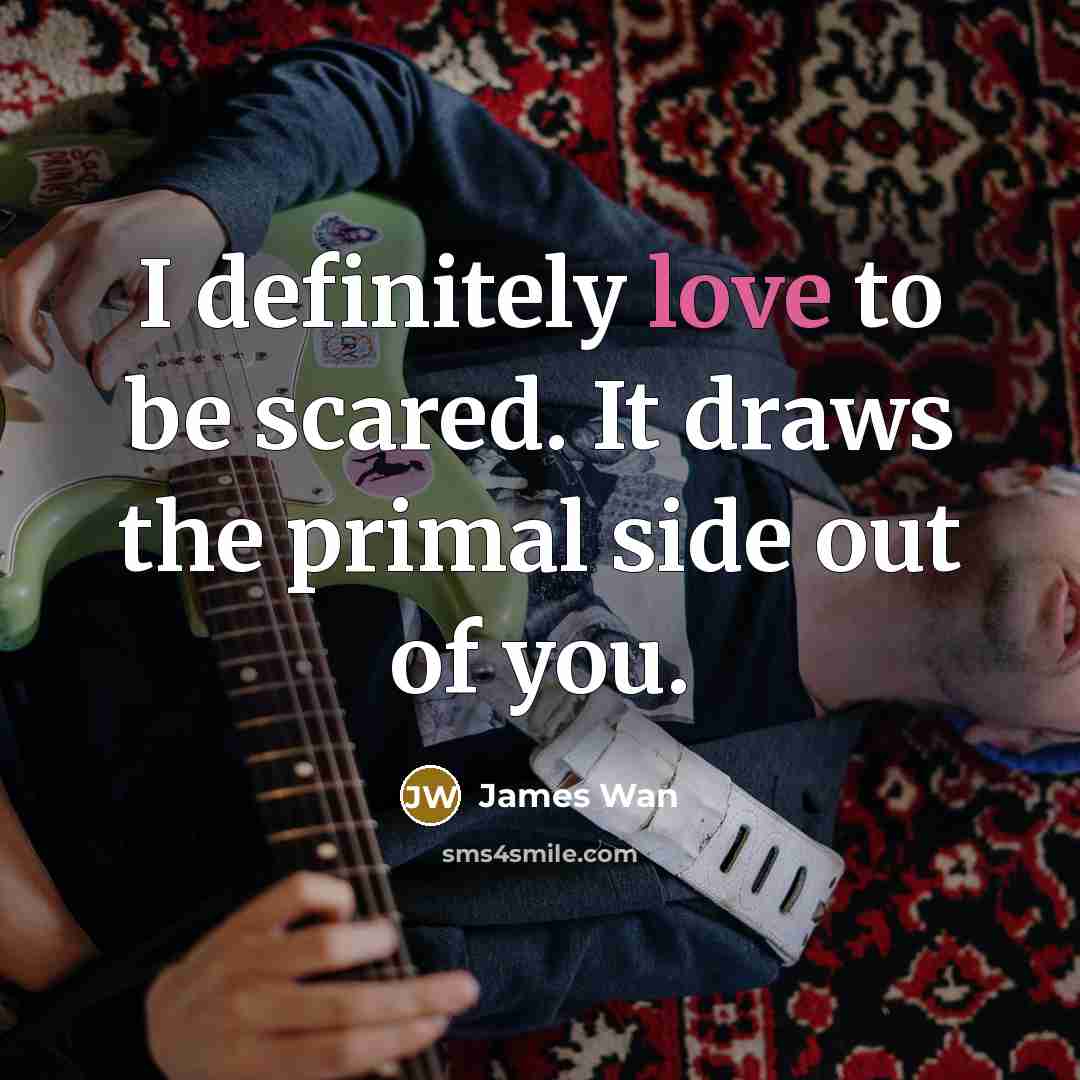 “I definitely love to be scared. It draws the primal…” quote by James Wan