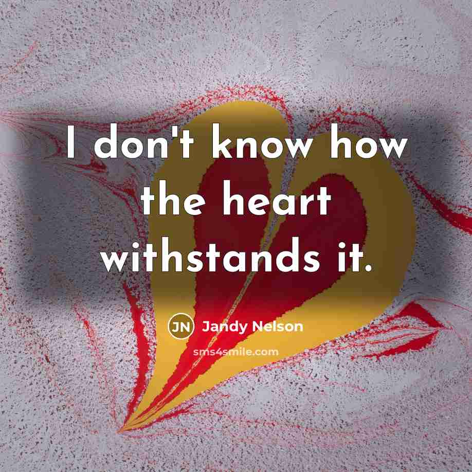 “I don't know how the heart withstands it.…” quote by Jandy Nelson