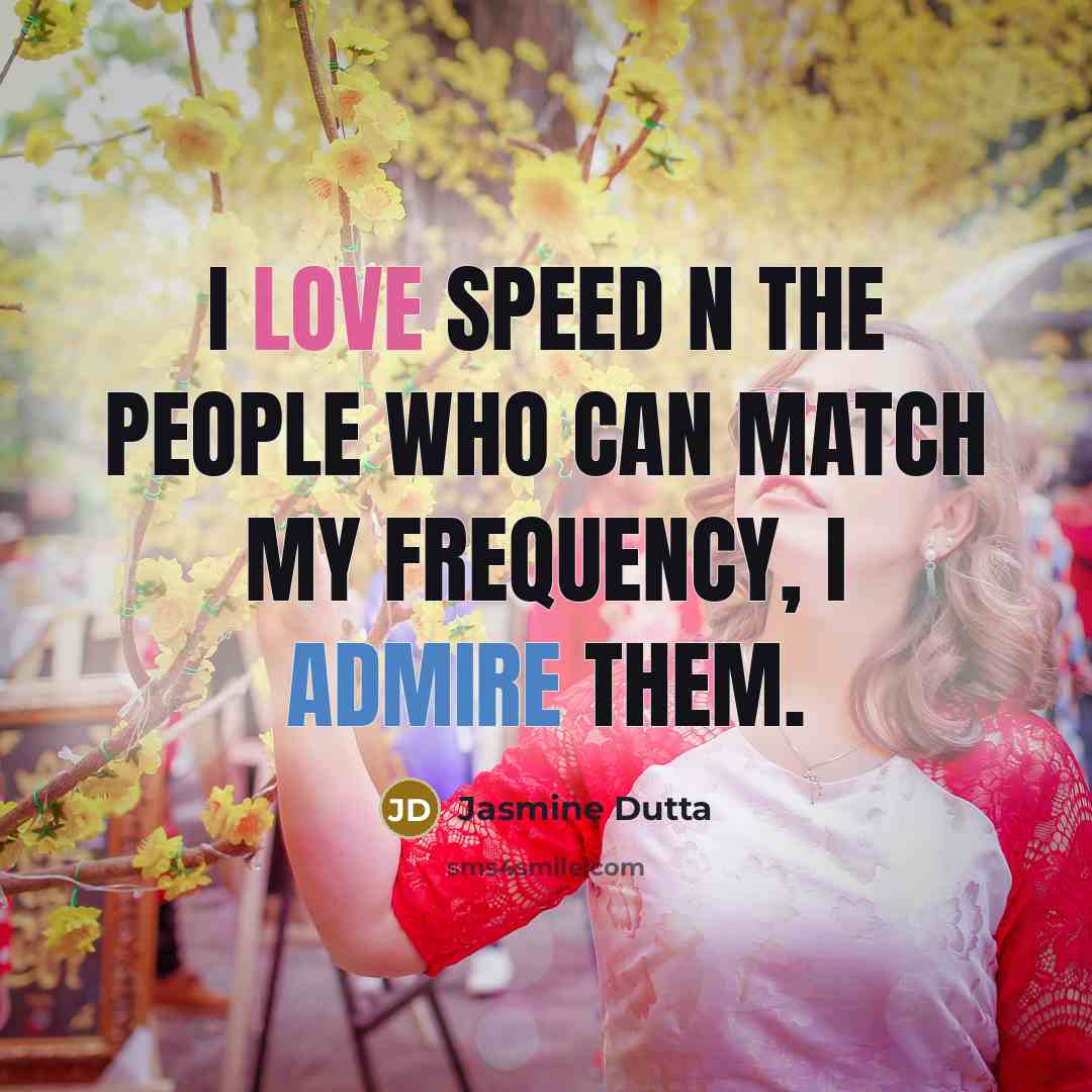 “I love SPEED n the people who can match my frequency, I admire them.” quote by Jasmine Dutta