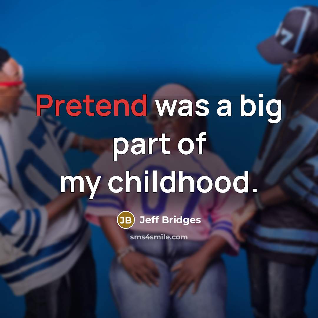 “Pretend was a big part of my childhood.…” quote by Jeff Bridges