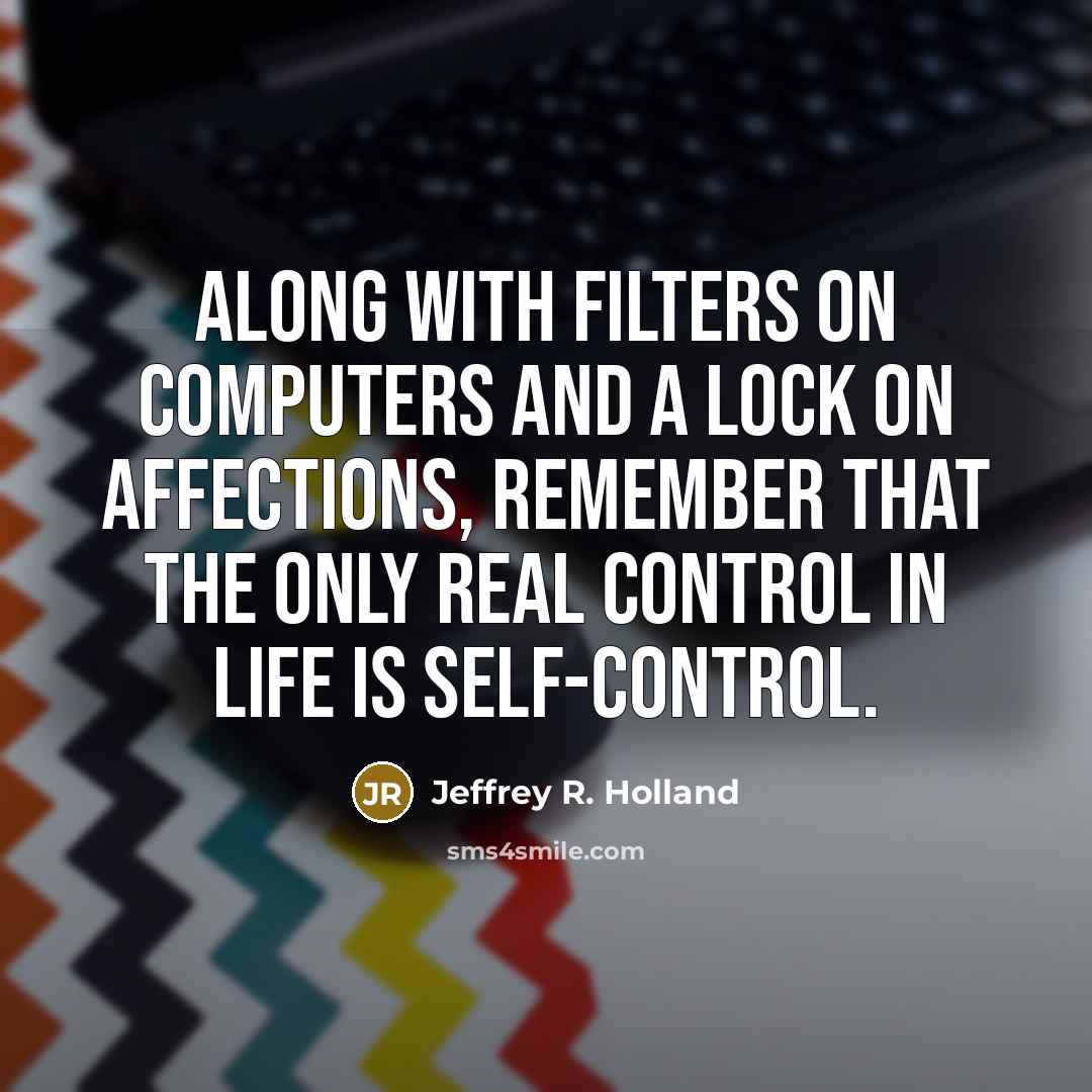 “Along with filters on computers and a lock on affections,…” quote by Jeffrey R. Holland