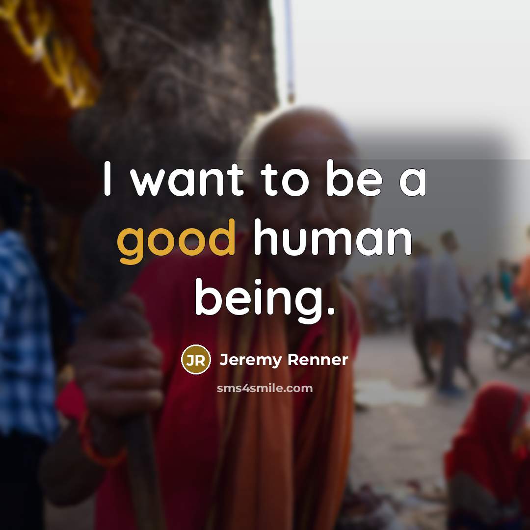 “I want to be a good human being.…” quote by Jeremy Renner