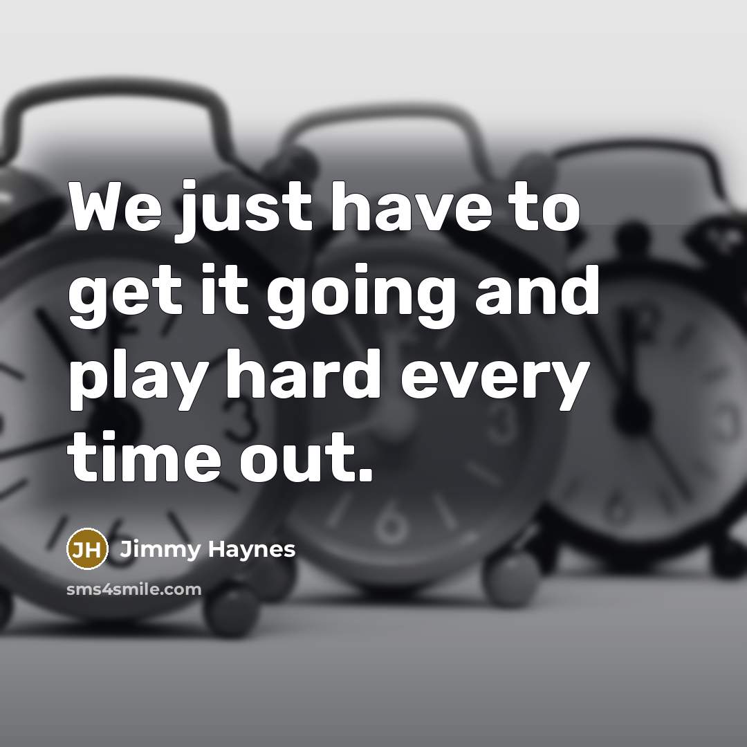 “We just have to get it going and play hard…” quote by Jimmy Haynes