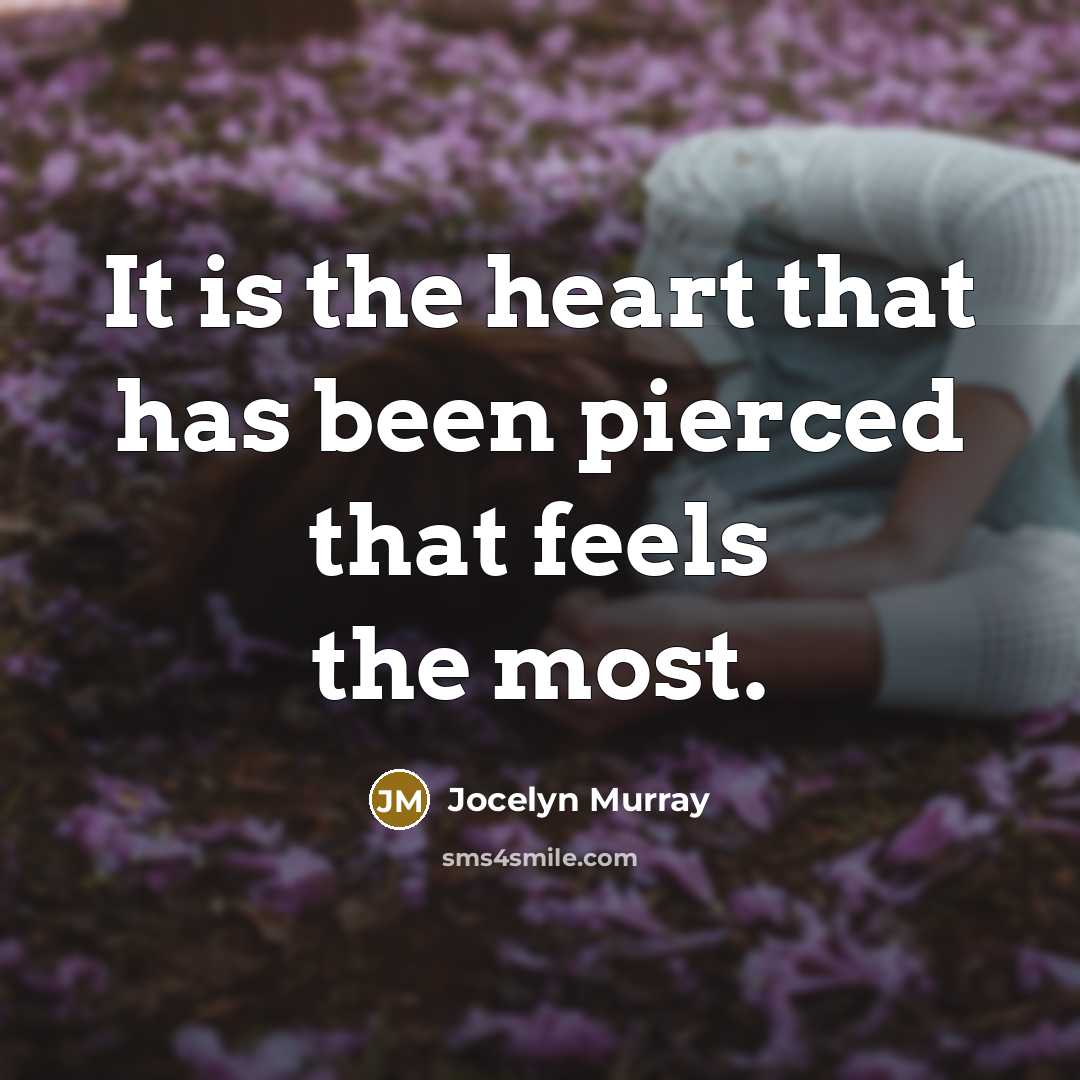 “It is the heart that has been pierced that feels…” quote by Jocelyn Murray