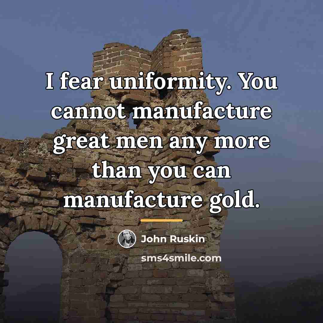 “I fear uniformity. You cannot manufacture great men any more…” quote by John Ruskin