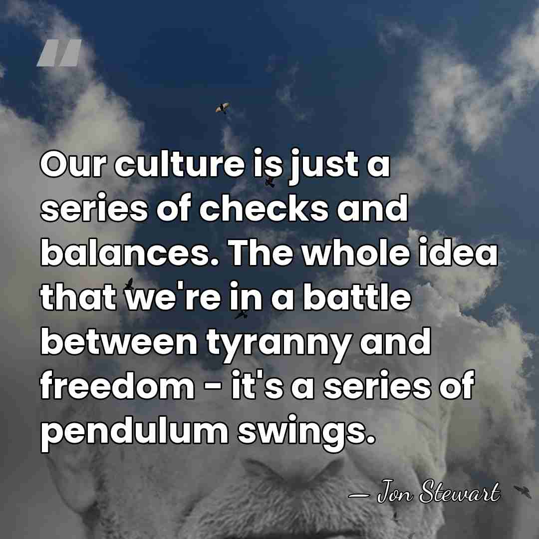 Our culture is just a series of checks and balances. The whole&hellip; - Jon Stewart
