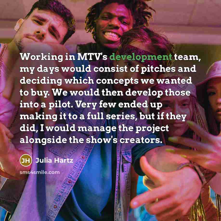 “Working in MTV's development team, my days would consist of…” quote by Julia Hartz
