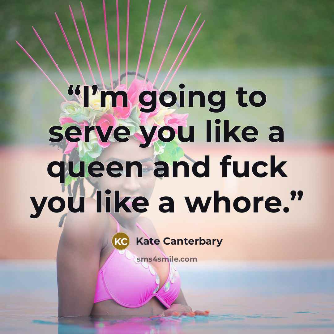 “I’m going to serve you like a queen and fuck you like a whore.” quote by Kate Canterbary