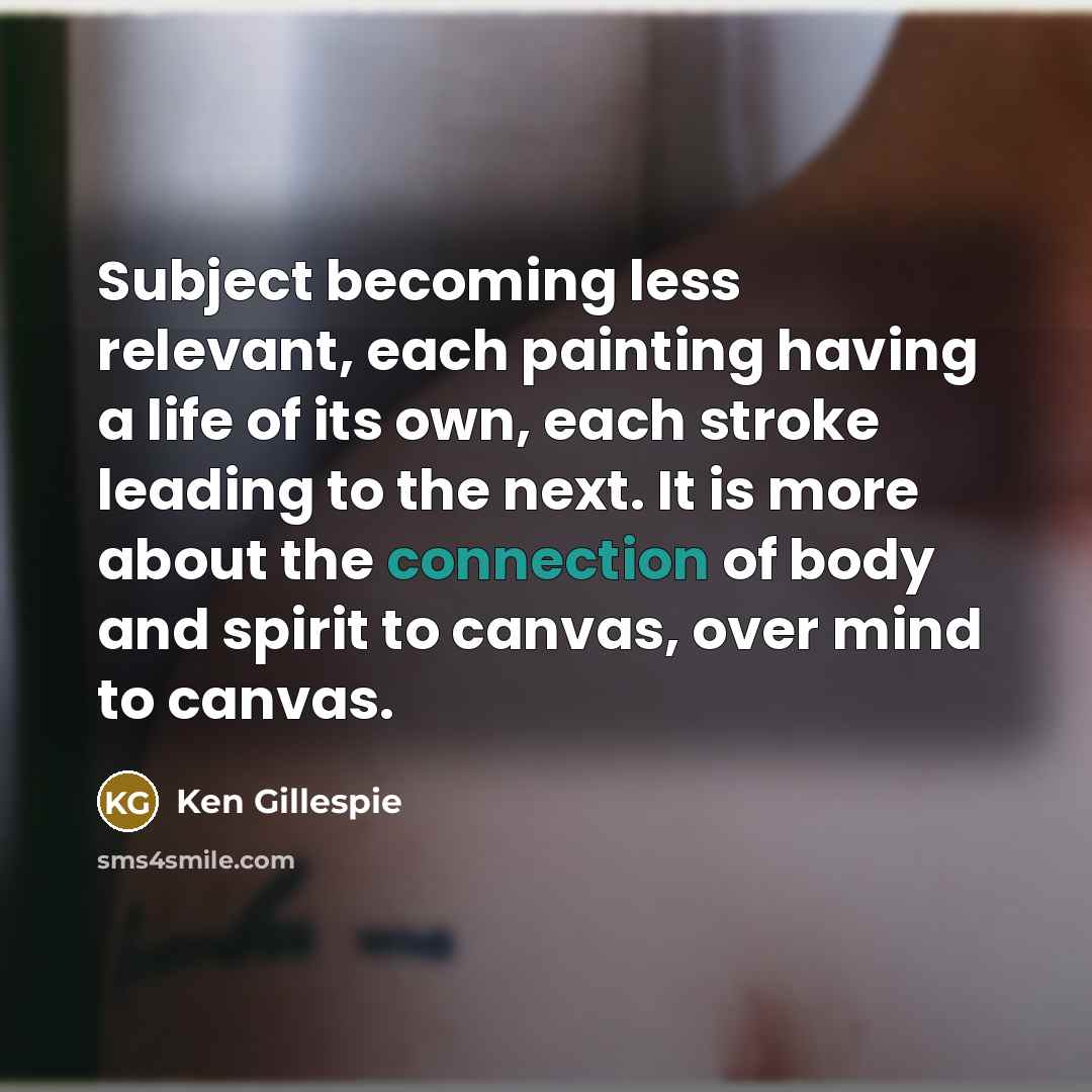 “Subject becoming less relevant, each painting having a life of…” quote by Ken Gillespie