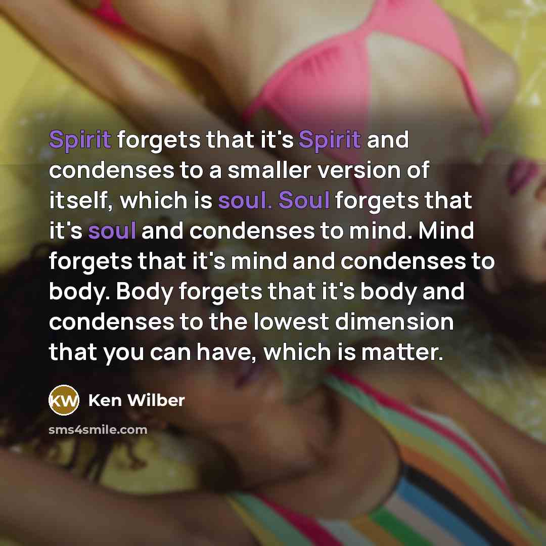 “Spirit forgets that it's Spirit and condenses to a smaller…” quote by Ken Wilber