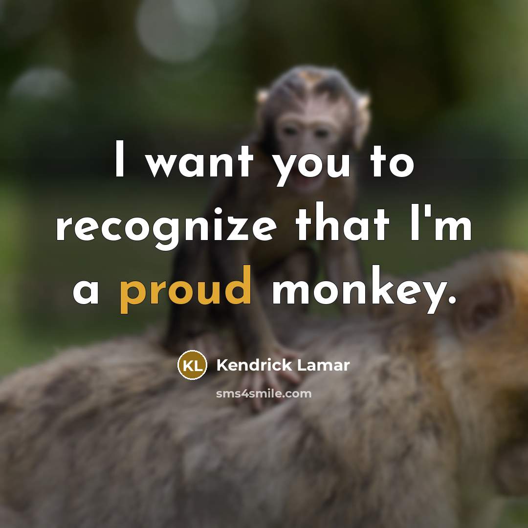 “I want you to recognize that I'm a proud monkey.…” quote by Kendrick Lamar