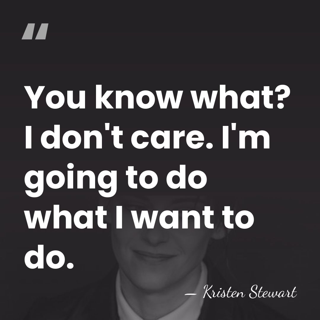 You know what? I don't care. I'm going to do what I&hellip; - Kristen Stewart
