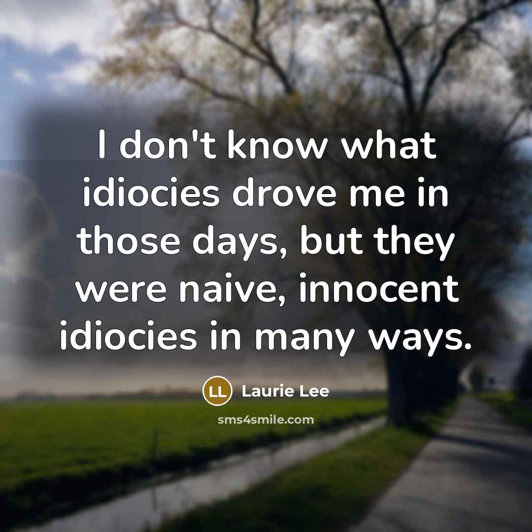 “I don't know what idiocies drove me in those days,…” quote by Laurie Lee