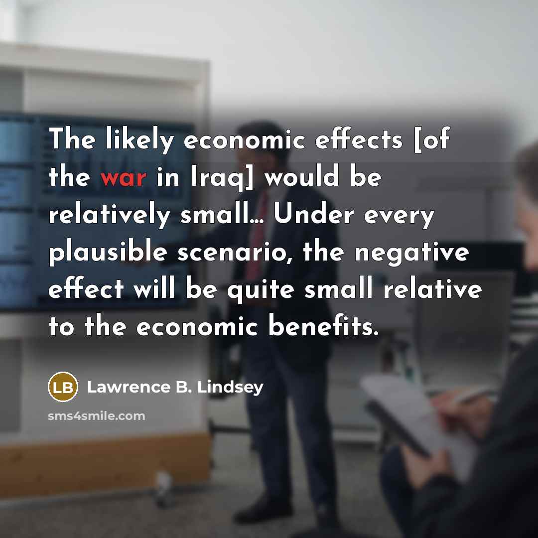 “The likely economic effects [of the war in Iraq] would…” quote by Lawrence B. Lindsey
