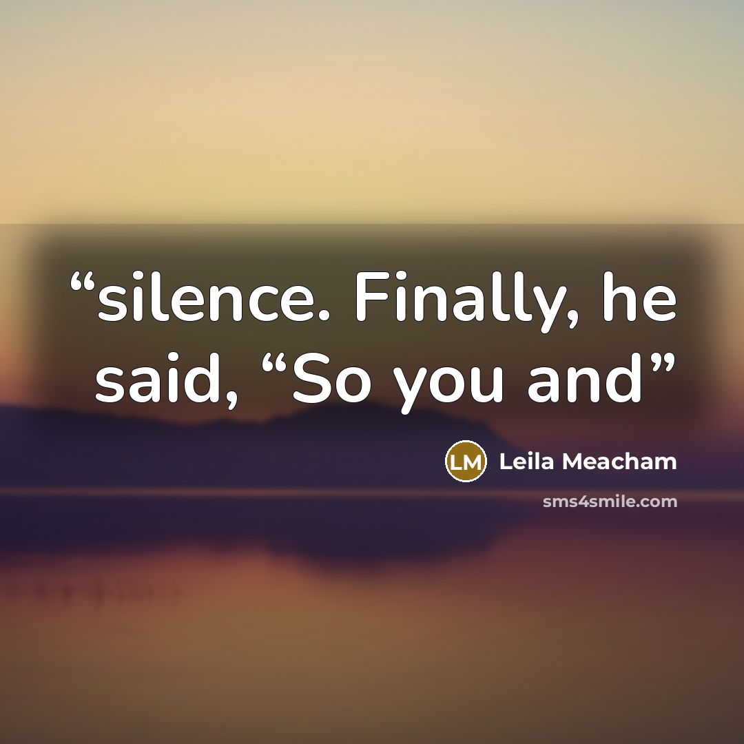 “silence. Finally, he said, “So you and” quote by Leila Meacham