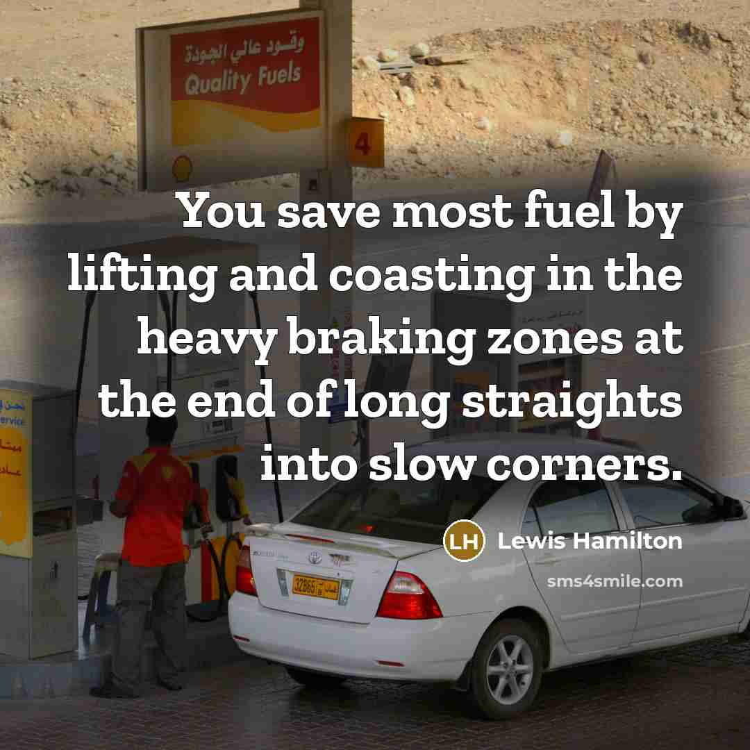 “You save most fuel by lifting and coasting in the…” quote by Lewis Hamilton
