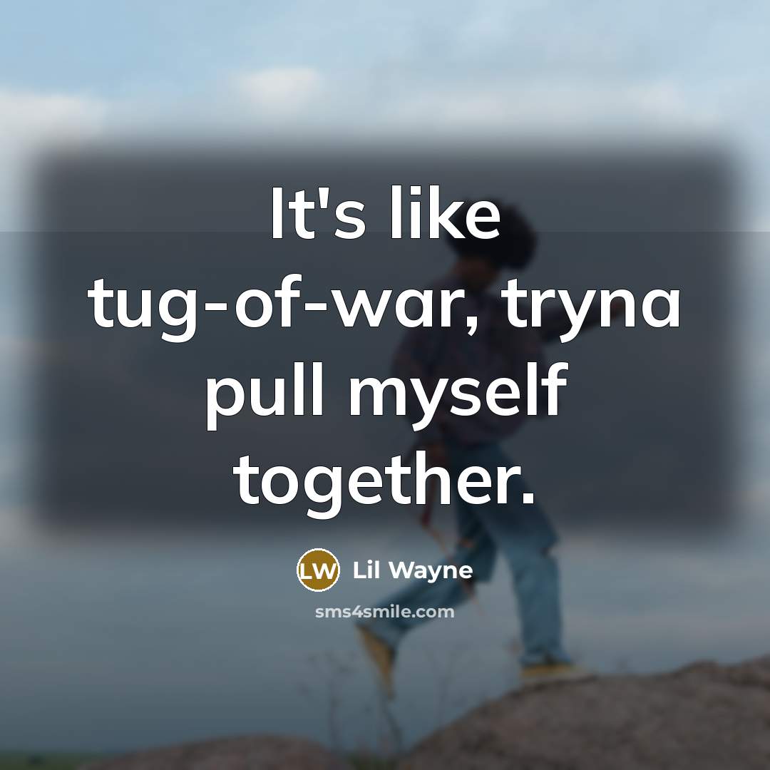 “It's like tug-of-war, tryna pull myself together.…” quote by Lil Wayne