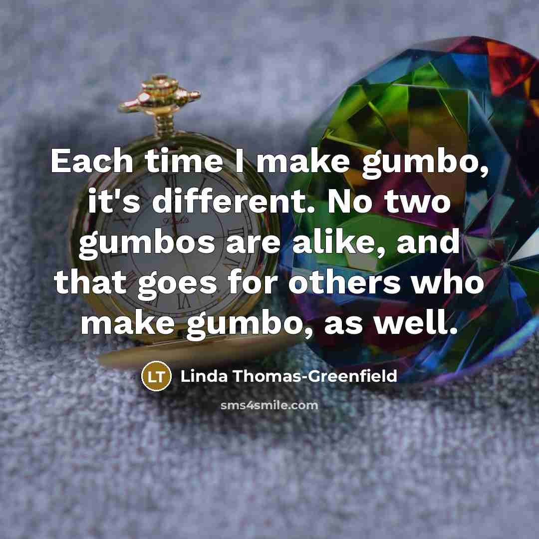 “Each time I make gumbo, it's different. No two gumbos…” quote by Linda Thomas-Greenfield