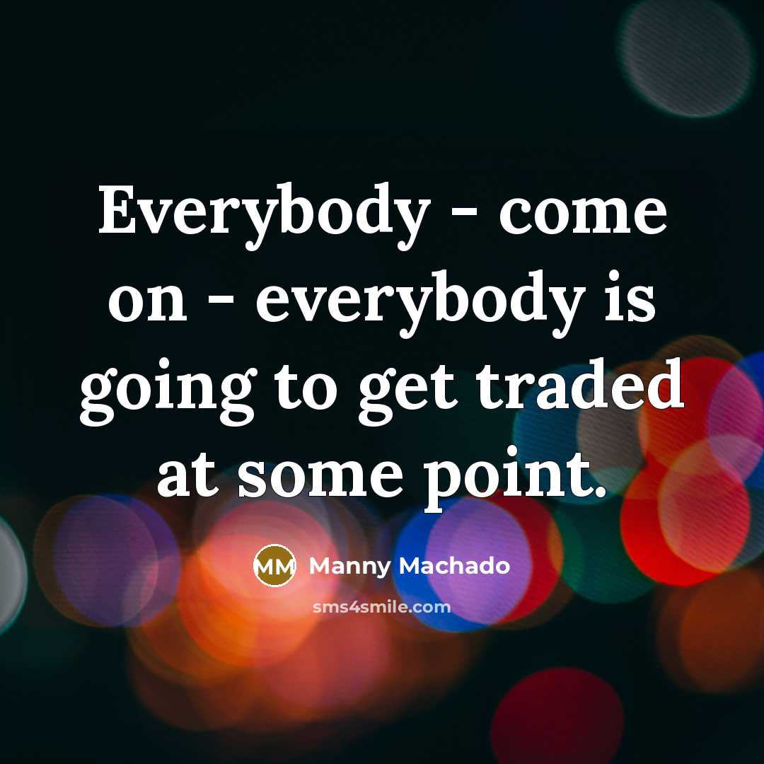 “Everybody - come on - everybody is going to get…” quote by Manny Machado