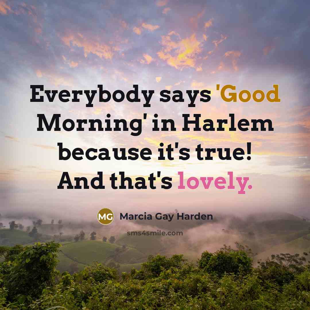 “Everybody says 'Good Morning' in Harlem because it's true! And…” quote by Marcia Gay Harden
