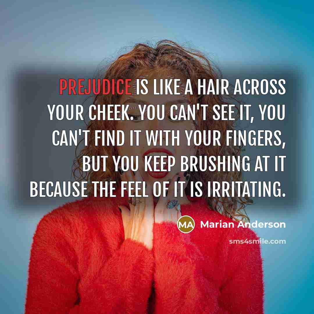 “Prejudice is like a hair across your cheek. You can't…” quote by Marian Anderson