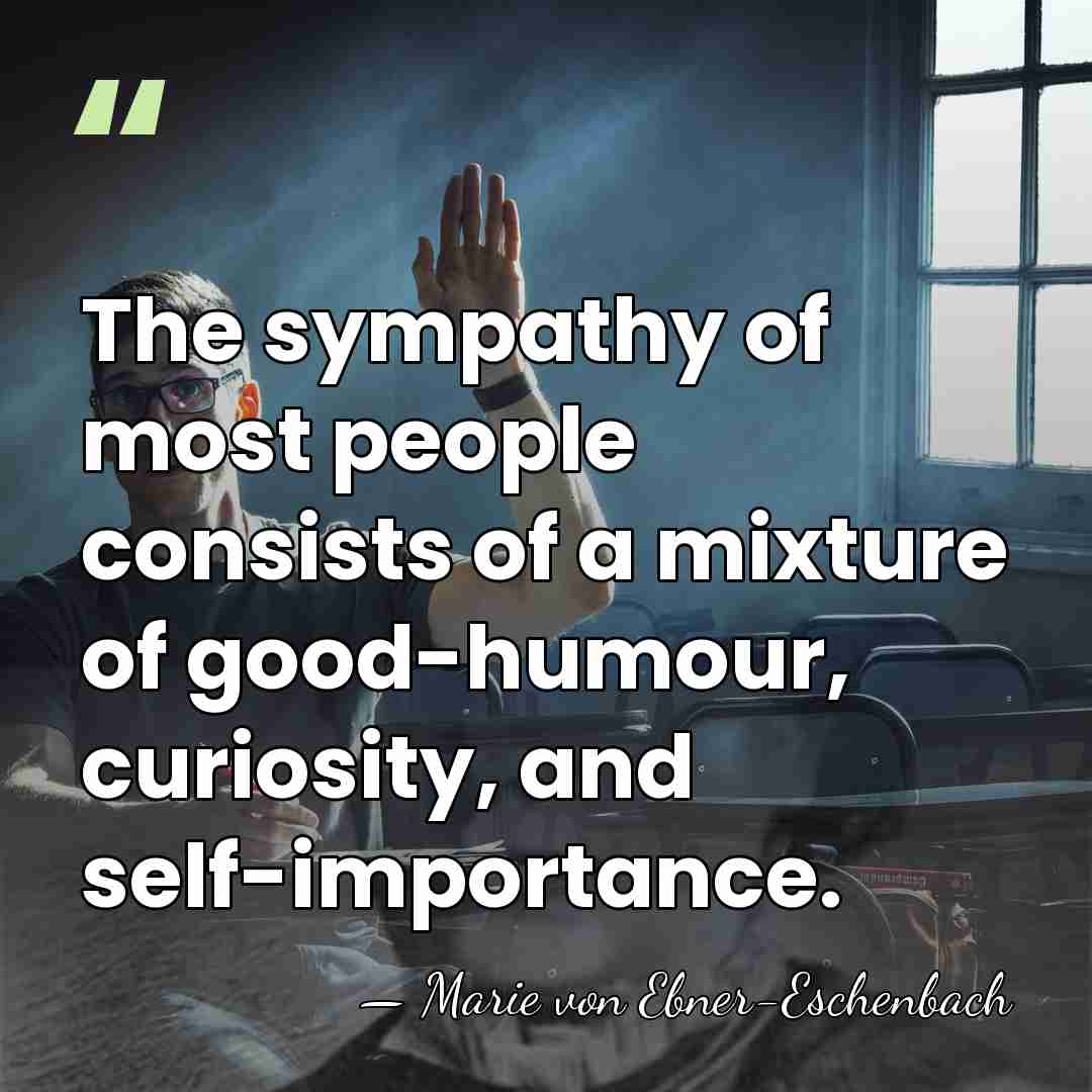 The sympathy of most people consists of a mixture of good-humour, curiosity,&hellip; - Marie von Ebner-Eschenbach