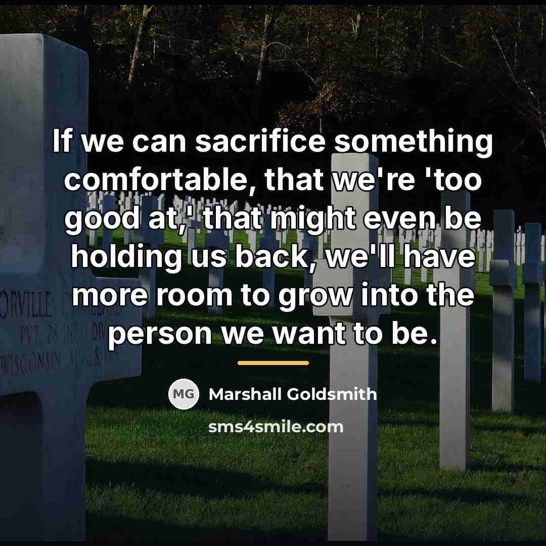 “If we can sacrifice something comfortable, that we're 'too good…” quote by Marshall Goldsmith