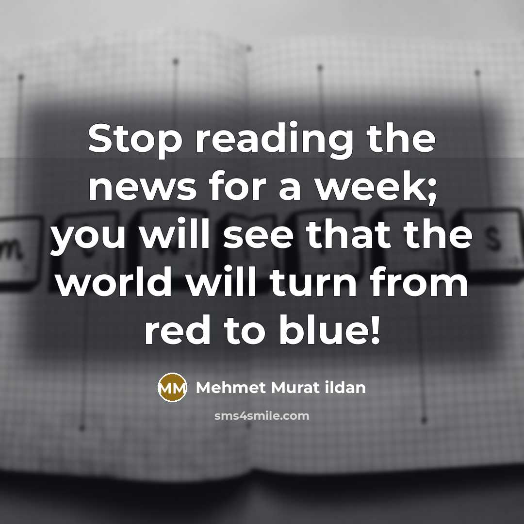 “Stop reading the news for a week; you will see…” quote by Mehmet Murat Ildan