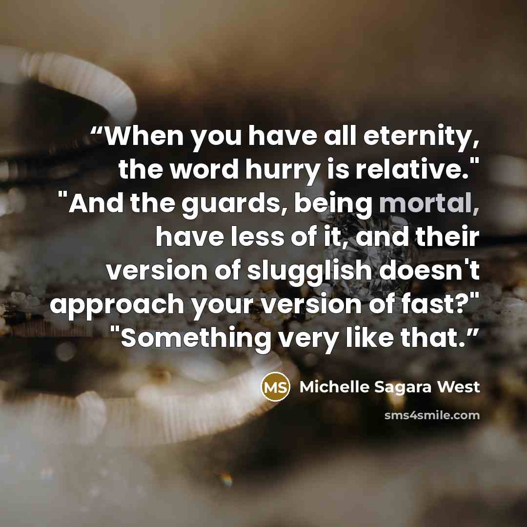 “When you have all eternity, the word hurry is relative." "And the guards, being mortal, have less of it, and their version of slugglish doesn't approach your version of fast?" "Something very like that.” quote by Michelle Sagara West