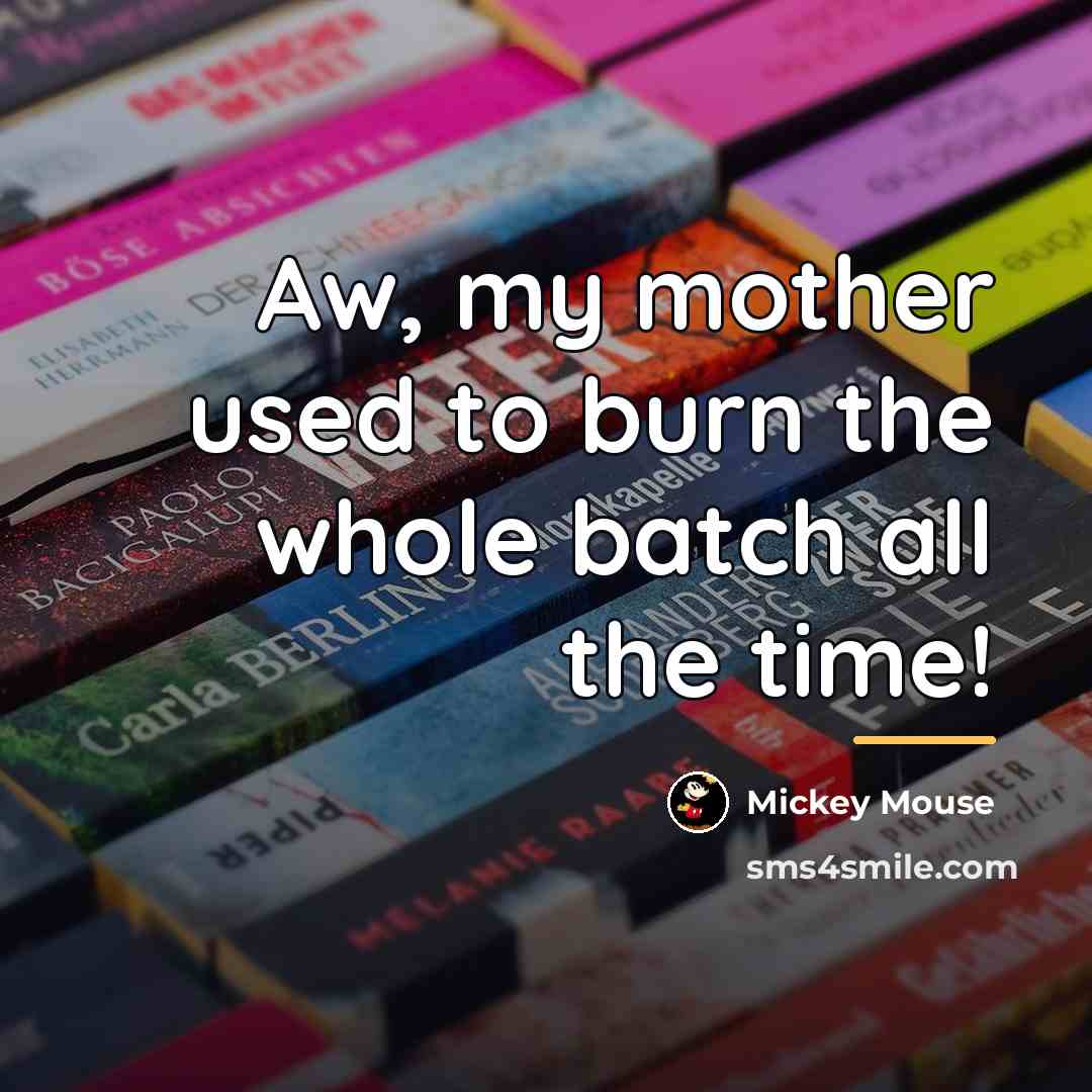 “Aw, my mother used to burn the whole batch all…” quote by Mickey Mouse