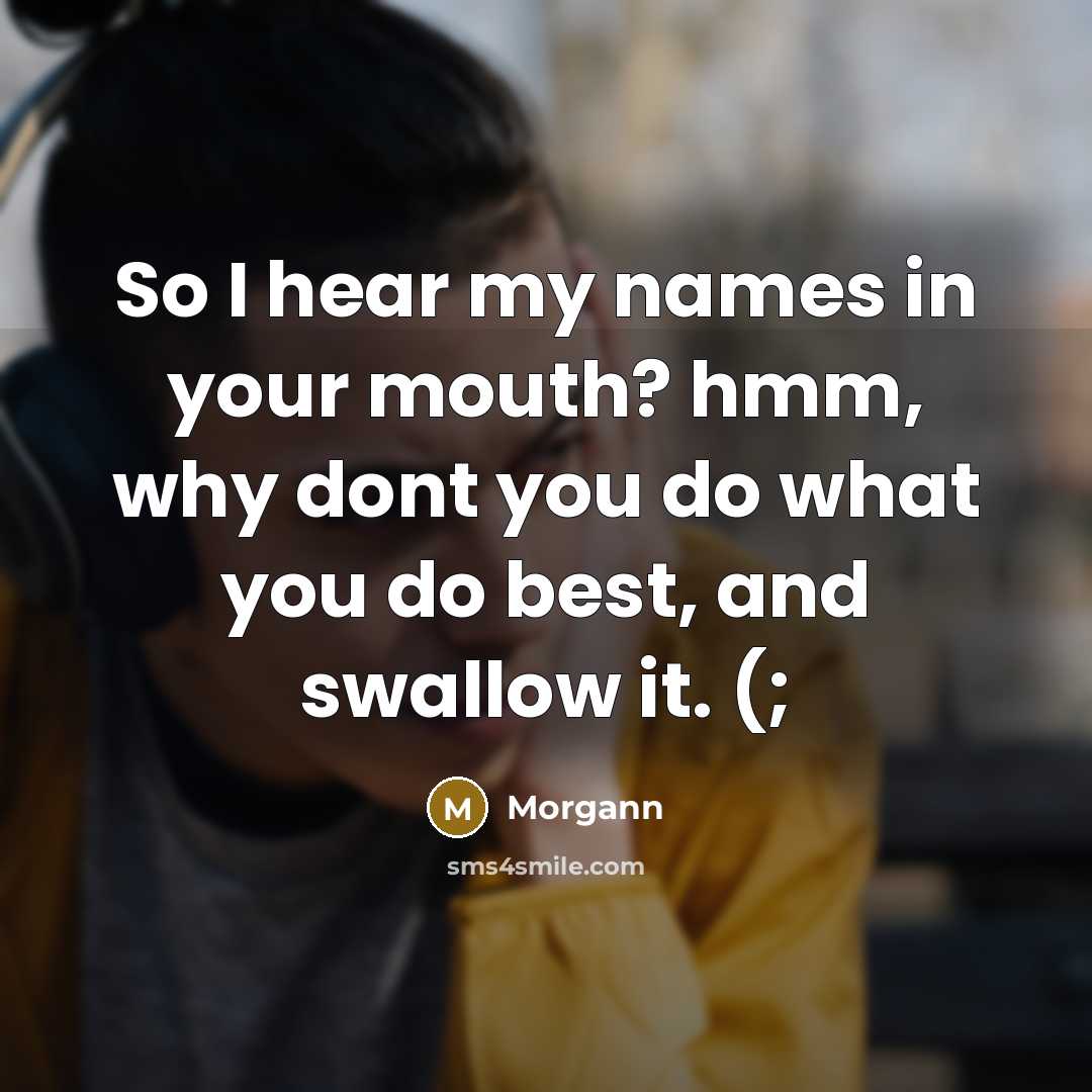 “So I hear my names in your mouth? hmm, why dont you do what you do best, and swallow it. (;” quote by Morgann